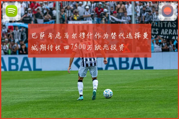巴萨考虑马尔穆什作为替代选择曼城期待收回7500万欧元投资