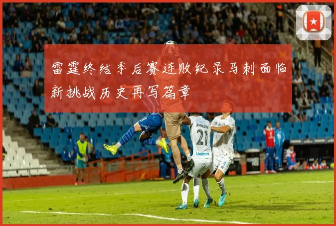 雷霆终结季后赛连败纪录马刺面临新挑战历史再写篇章