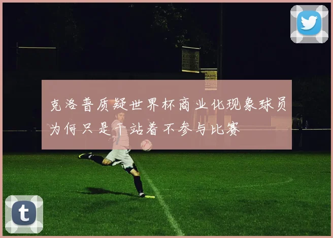 克洛普质疑世界杯商业化现象球员为何只是干站着不参与比赛