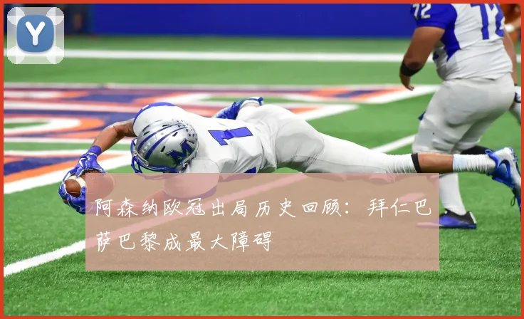 阿森纳欧冠出局历史回顾：拜仁巴萨巴黎成最大障碍
