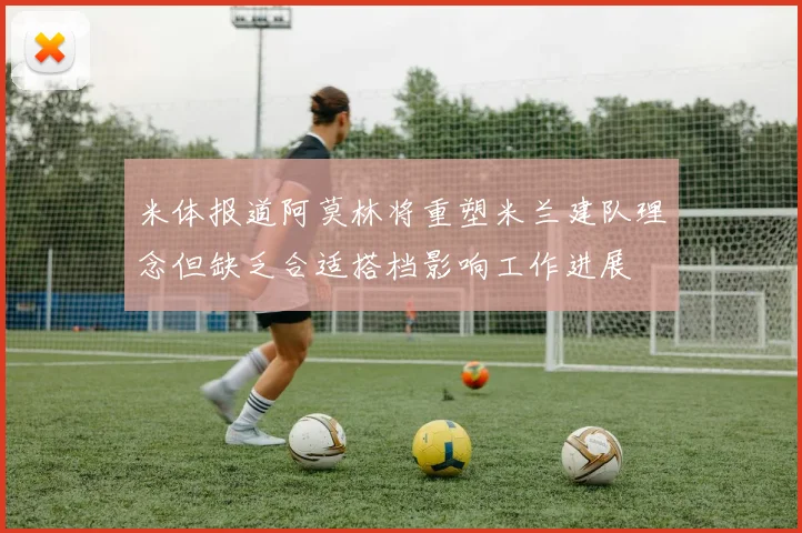 米体报道阿莫林将重塑米兰建队理念但缺乏合适搭档影响工作进展