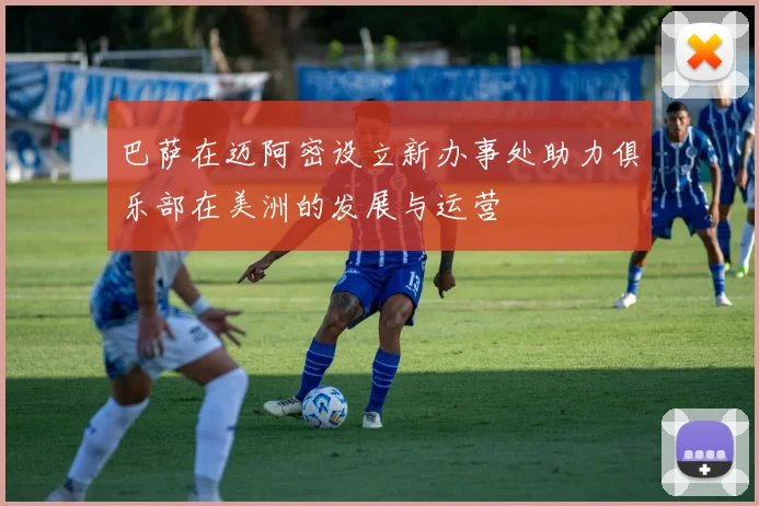 巴萨在迈阿密设立新办事处助力俱乐部在美洲的发展与运营